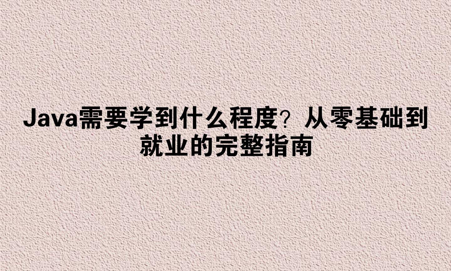 java学到什么程度可以找工作(java自学要学多久可以去找工作) java学到什么程度可以找工作(java自学要学多久可以去找工作)