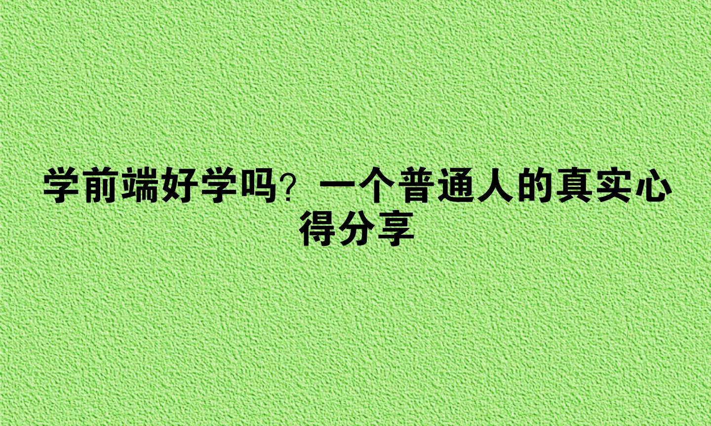前端好学吗(前端有必要转Java吗) 前端好学吗(前端有必要转Java吗)