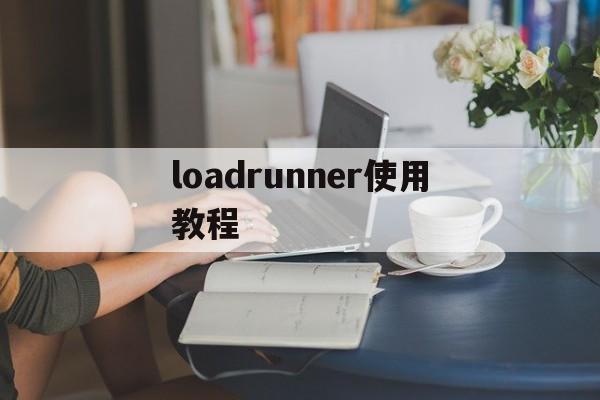 loadrunner使用教程(loadrunner入门到精通) loadrunner使用教程(loadrunner入门到精通)