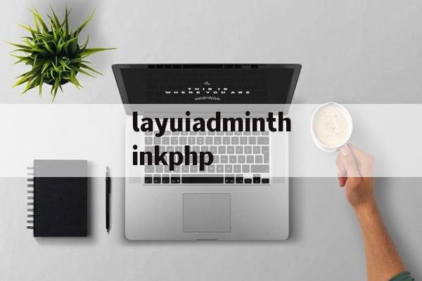 关于layuiadminthinkphp的信息 关于layuiadminthinkphp的信息
