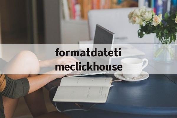 formatdatetimeclickhouse的简单介绍 formatdatetimeclickhouse的简单介绍