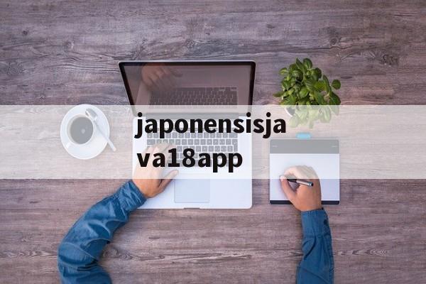 关于japonensisjava18app的信息 关于japonensisjava18app的信息