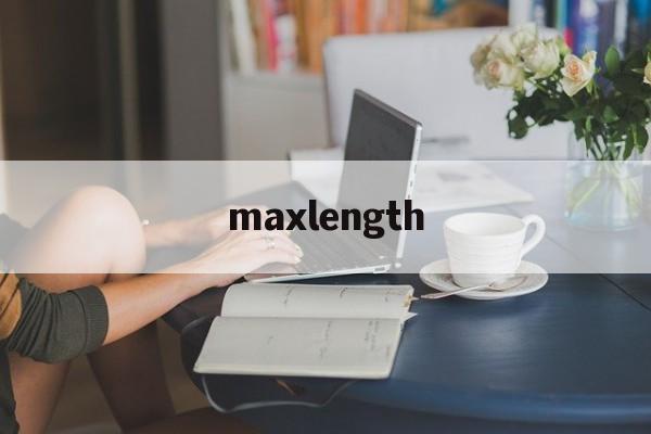 maxlength(maxlength读音)