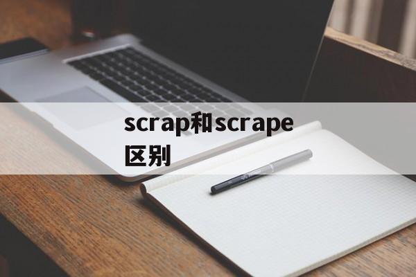 scrap和scrape区别(scrape和scratch区别) scrap和scrape区别(scrape和scratch区别)