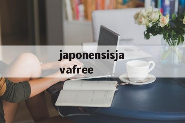 japonensisjavafree(japonensisjavafree大结局)