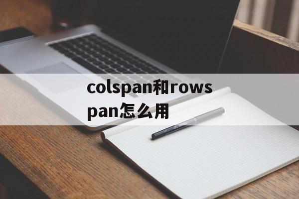 colspan和rowspan怎么用(colspan和rowspan一起使用)