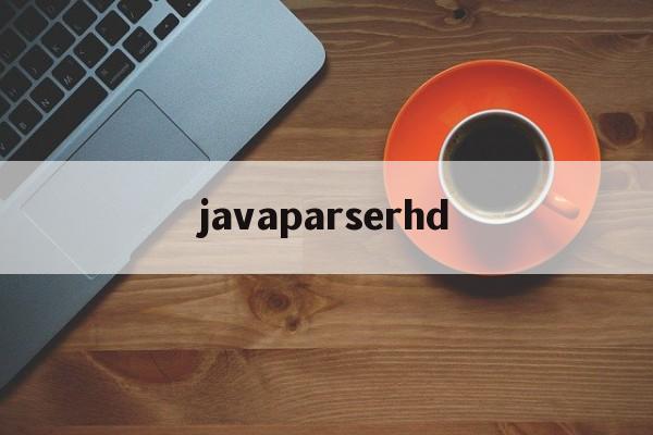 javaparserhd(javaparserhd中国) javaparserhd(javaparserhd中国)