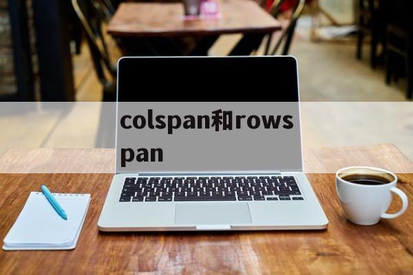 colspan和rowspan(rowspan和colspan怎么用) colspan和rowspan(rowspan和colspan怎么用)