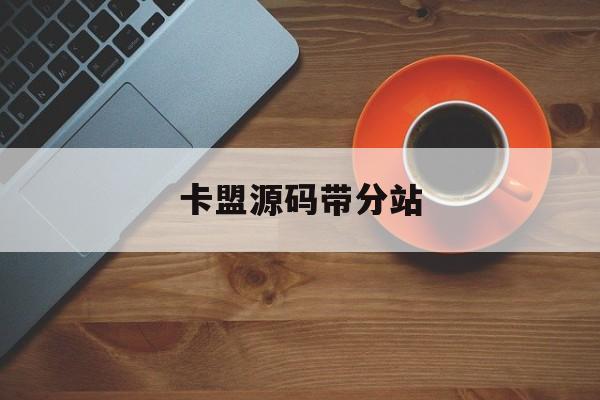 卡盟源码带分站(卡盟源码一键搭建主站) 卡盟源码带分站(卡盟源码一键搭建主站)