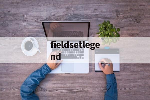 fieldsetlegend(fieldset和legend元素的作用是什么)