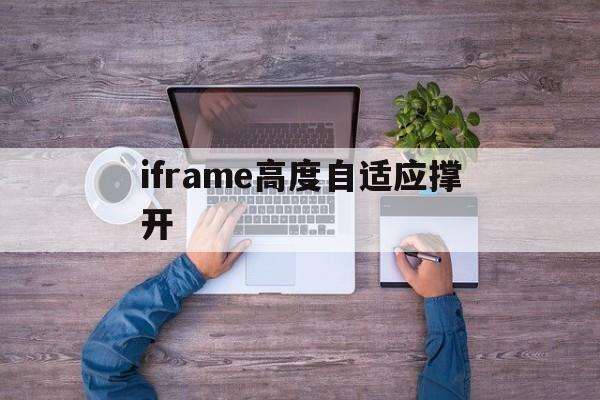 iframe高度自适应撑开(iframe跨域问题怎么解决) iframe高度自适应撑开(iframe跨域问题怎么解决)