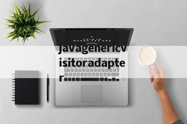 javagenericvisitoradapter的简单介绍 javagenericvisitoradapter的简单介绍