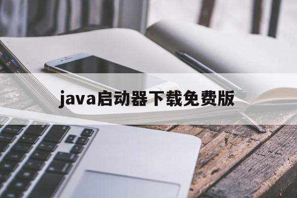 java启动器下载免费版(java 启动器电脑版下载) java启动器下载免费版(java 启动器电脑版下载)