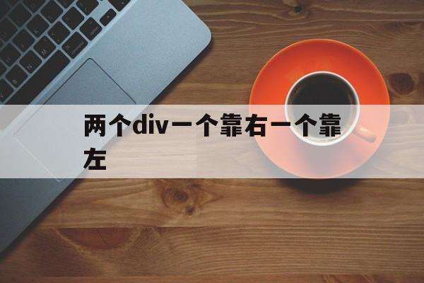 两个div一个靠右一个靠左(两个div一个靠右一个靠左如何设置) 两个div一个靠右一个靠左(两个div一个靠右一个靠左如何设置)