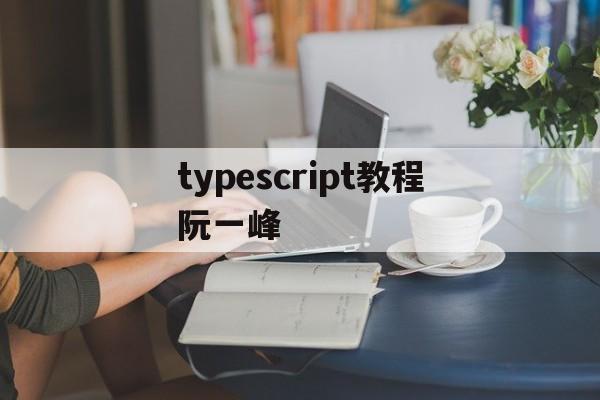 typescript教程阮一峰(typescript教程 pdf下载) typescript教程阮一峰(typescript教程 pdf下载)